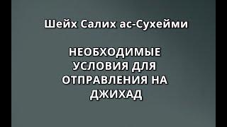 Шейх ас-Сухейми - НЕОБХОДИМЫЕ УСЛОВИЯ ДЛЯ ОТПРАВЛЕНИЯ НА ДЖИХАД