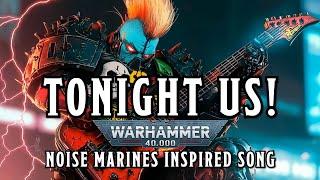 TONIGHT US! - A Warhammer 40k NOISE MARINES Inspired Song #warhammer