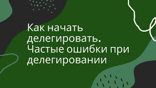 Как начать делегировать | Частые ошибки в делегировании