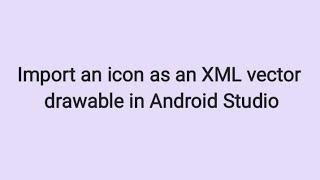 How to Import an Icon as an XML Vector Drawable in Android Studio