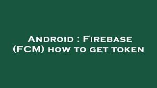 Android : Firebase (FCM) how to get token