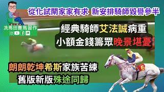 經典騎師艾法誠病重，小額金錢籌眾晚景堪憂/從化試閘家家有求，新安排騎師毀譽參半/「朗朗乾坤」希斯家族苦練，舊版新版殊途同歸--《排位第一擊》2024年11月9日沙田日賽