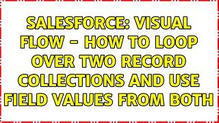 Salesforce: Visual Flow - How to Loop Over Two Record Collections and Use Field Values From Both