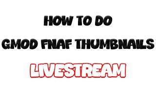  How To Do GMOD FNAF Thumbnails! [Beginner/Pro Tutorial] | LIVE 