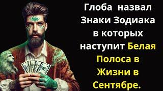 Глоба  назвал  Знаки Зодиака в которых наступит Белая Полоса в Жизни в Сентябре