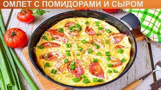 КАК ПРИГОТОВИТЬ ОМЛЕТ С ПОМИДОРАМИ И СЫРОМ? Вкусный и аппетитный омлет с помидорами на сковороде