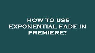 How to use exponential fade in premiere?