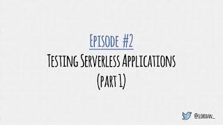 Episode 02: Testing Serverless Applications (part 1)