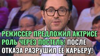 РЕЖИССЕР ПРЕДЛОЖИЛ АКТРИСЕ РОЛЬ ЧЕРЕЗ ПОСТЕЛЬ! ПОСЛЕ ОТКАЗА РАЗРУШИЛ ЕЁ КАРЬЕРУ!