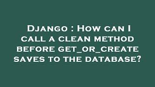 Django : How can I call a clean method before get_or_create saves to the database?