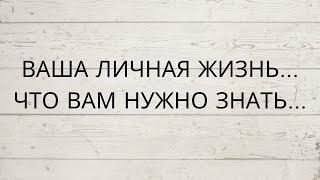 ⁉️ ВАША ЛИЧНАЯ ЖИЗНЬ... ЧТО ВАМ НУЖНО ЗНАТЬ...