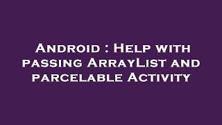 Android : Help with passing ArrayList and parcelable Activity