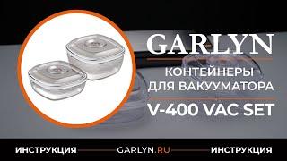 Видеоинструкция по эксплуатации контейнеров для вакуумного упаковщика GARLYN V-400 VAC SET