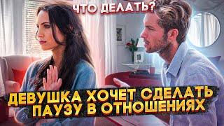 ЧТО ДЕЛАТЬ КОГДА ДЕВУШКА ХОЧЕТ СДЕЛАТЬ ПАУЗУ В ОТНОШЕНИЯХ?!