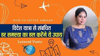 VASTU I कैसे हो विदेश Settle? I How to settle Abroad I Foreign Settlement I Layered Vastu