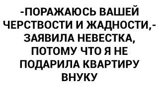 -Поражаюсь вашей черствости и жадности,- заявила невестка, потому что я не подарила квартиру внуку