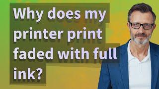 Why does my printer print faded with full ink?