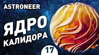 ЯДРО КАЛИДОРА! - #17 ASTRONEER ПРОХОЖДЕНИЕ