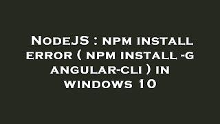 NodeJS : npm install error ( npm install -g angular-cli ) in windows 10