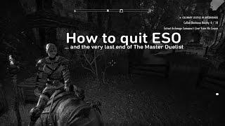 How to quit ESO... And the very last end of The Master Duelist