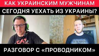 КАК УКРАИНСКИМ МУЖЧИНАМ ПРИЗЫВНОГО ВОЗРАСТА СЕГОДНЯ УЕХАТЬ ИЗ УКРАИНЫ. СОВЕТЫ "ПРОВОДНИКА".