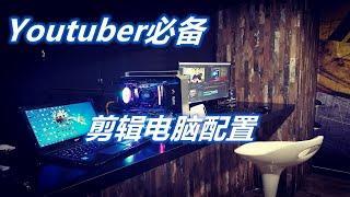 YouTuber剪辑电脑丨4K剪辑电脑配置丨 Youtuber赚钱的必备工具