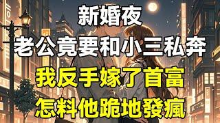 新婚夜，老公竟要和小三私奔，我反手嫁了首富，怎料他跪地發瘋