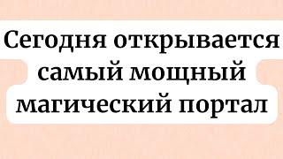 Сегодня открывается самый мощный магический портал.