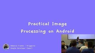 Practical Image Processing on Android - Rebecca Franks - DevFest South Africa 2018