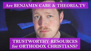 Are Benjamin Cabe And Theoria.TV Trustworthy Resources for Orthodox Christians?