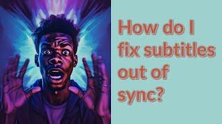 How do I fix subtitles out of sync?