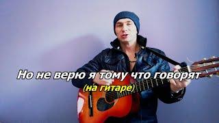 Но не верю я тому что говорят (на гитаре)