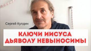 Иисус дал основные ключи и для дьявола они невыносимы. Сергей Кулдин