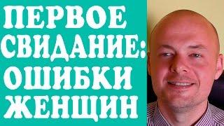 ПЕРВОЕ СВИДАНИЕ.  ОШИБКИ ЖЕНЩИН НА ПЕРВОМ СВИДАНИИ С МУЖЧИНОЙ, ПАРНЕМ.