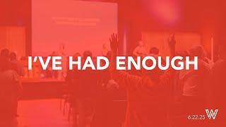 I've Had Enough | 6.22.2025