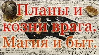 Планы и козни Вашего врага. Магия и быт. Общий расклад.