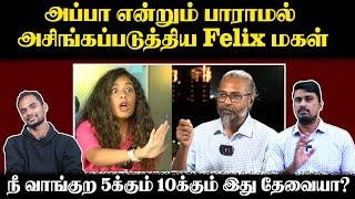 அப்பா என்றும் பாராமல் அசிங்கப்படுத்திய Felix மகள் | நீ வாங்குற 5க்கும் 10க்கும் இது தேவையா?