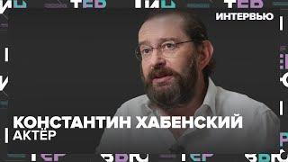 Константин Хабенский – о работе художественного руководителя театра - Интервью Москва 24