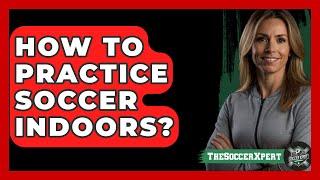 How To Practice Soccer Indoors? - The Sport Xpert