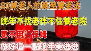 80歲老人的新型養老法：晚年不找老伴不住養老院，更不用請保姆，做好這一點晚年美滋滋｜禪語點悟
