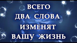 ВСЕГО ДВА СЛОВА ИЗМЕНЯТ ВАШУ ЖИЗНЬ.*Эзотерика Для Тебя*