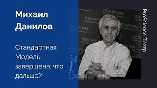 Михаил Данилов. Стандартная Модель завершена: что дальше?