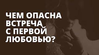 Встретил бывшую любовь/ К чему может привести встреча с первой любовью? /