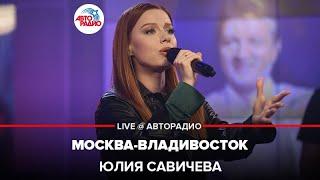 Юлия Савичева - Москва-Владивосток (LIVE @ Авторадио)