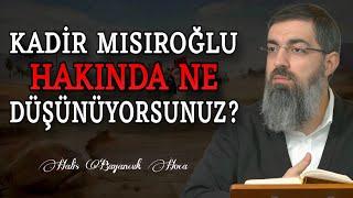 Kadir Mısıroğlu Hakkında Ne Düşünüyorsunuz? | Halis Bayancuk Hoca