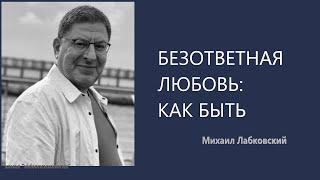 БЕЗОТВЕТНАЯ ЛЮБОВЬ: КАК БЫТЬ Михаил Лабковский