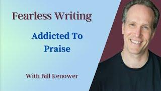 Fearless Writing with Bill Kenower: Addicted To Praise