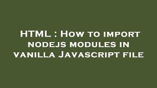 HTML : How to import nodejs modules in vanilla Javascript file