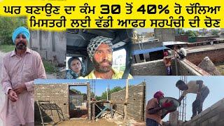 ️ ਘਰ ਬਣਾਉਣ ਦਾ ਕੰਮ 30 ਤੋਂ 40% ਹੋ ਚੱਲਿਆ | ਮਿਸਤਰੀ ਲਈ ਵੱਡੀ ਆਫਰ | ਕੰਮ ਜਲਦੀ ਕਰਨ | ਸਰਪੰਚੀ ਦੀ ਚੋਣ  