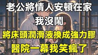 老公將情人安頓在家，我沒鬧，將床頭潤滑液換成強力膠，醫院一幕我笑瘋了